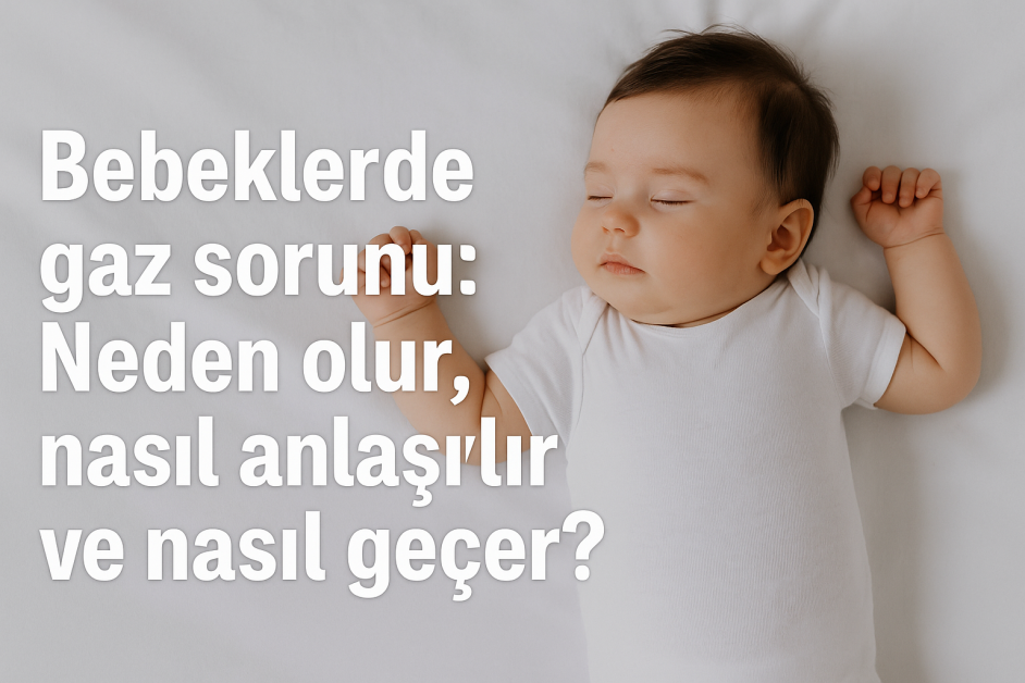 Bebeklerde gaz sorunu: Neden olur, nasıl anlaşılır ve nasıl geçer?